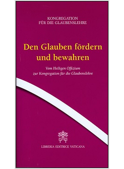 DEN GLAUBEN FORDERN UND BEWAHREN. VOM HEILIGEN OFFIZIUM ZUR KONGREGATION FUR DIE