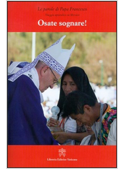 OSATE SOGNARE! VIAGGIO APOSTOLICO IN MESSICO