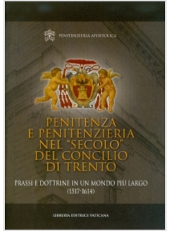 PENITENZA E PENITENZIERIA NEL «SECOLO» DEL CONCILIO DI TRENTO. PRASSI E DOTTRINE