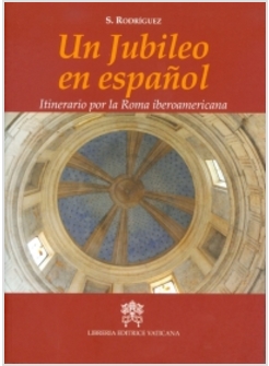 UN JUBILEO EN ESPANOL. ITINERARIO POR LA ROMA IBEROAMERICANA