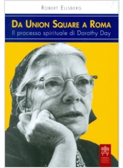 DA UNION SQUARE A ROMA. IL PROCESSO SPIRITUALE DI DOROTHY DAY