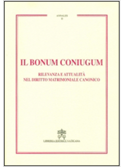 IL BONUM CONIUGUM. RILEVANZA E ATTUALITA' NEL DIRITTO MATRIMONIALE CANONICO