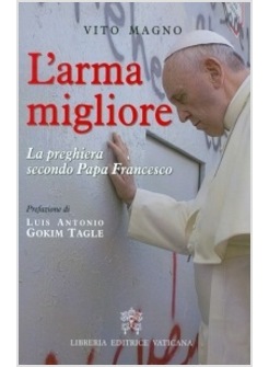 L'ARMA MIGLIORE. LA PREGHIERA SECONDO PAPA FRANCESCO
