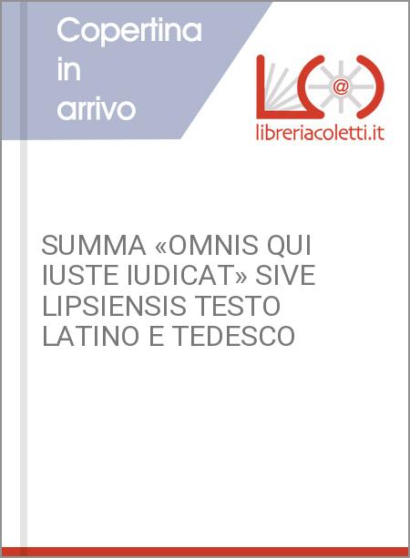 SUMMA «OMNIS QUI IUSTE IUDICAT» SIVE LIPSIENSIS TESTO LATINO E TEDESCO