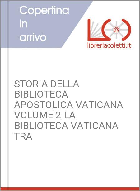 STORIA DELLA BIBLIOTECA APOSTOLICA VATICANA VOLUME 2 LA BIBLIOTECA VATICANA TRA 