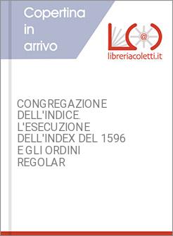 CONGREGAZIONE DELL'INDICE. L'ESECUZIONE DELL'INDEX DEL 1596 E GLI ORDINI REGOLAR