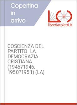 COSCIENZA DEL PARTITO. LA DEMOCRAZIA CRISTIANA (1945?1946; 1950?1951) (LA)