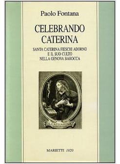 CELEBRANDO CATERINA SANTA CATERINA FIESCHI ADORNO E IL SUO CULTO NELLA GENOVA