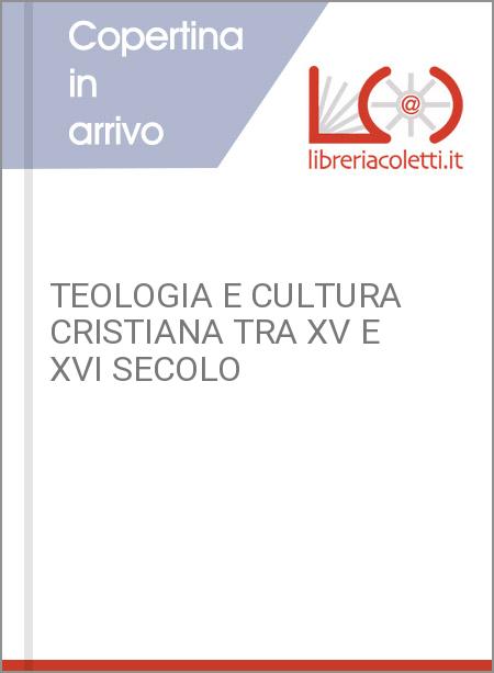 TEOLOGIA E CULTURA CRISTIANA TRA XV E XVI SECOLO