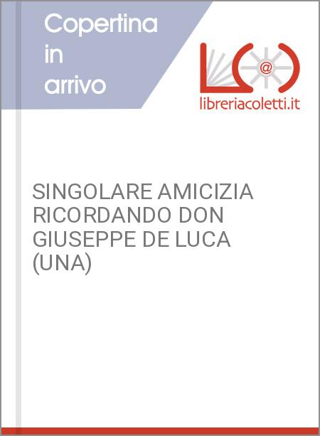 SINGOLARE AMICIZIA RICORDANDO DON GIUSEPPE DE LUCA (UNA)