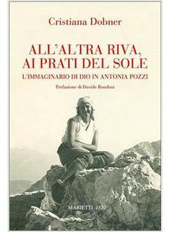 ALL'ALTRA RIVA AI PRATI DEL SOLE L'IMMAGINARIO DI DIO IN ANTONIA POZZI