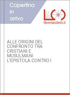 ALLE ORIGINI DEL CONFRONTO TRA CRISTIANI E MUSULMANI L'EPISTOLA CONTRO I