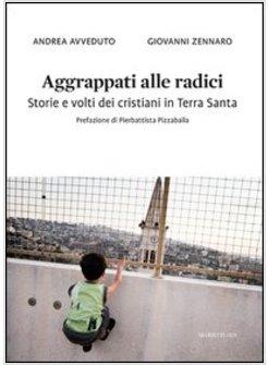 AGGRAPPATI ALLE RADICI. STORIE E VOLTI DEI CRISTIANI IN TERRA SANTA