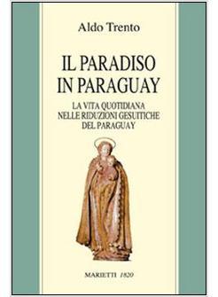 PARADISO IN PARAGUAY LA VITA QUOTIDIANA DELLE RIDUZIONI GESUITICHE IN PARAGUAY 