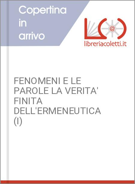FENOMENI E LE PAROLE LA VERITA' FINITA DELL'ERMENEUTICA (I)