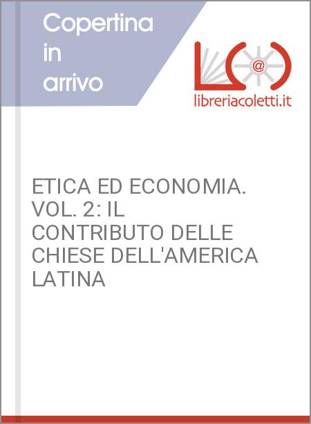 ETICA ED ECONOMIA. VOL. 2: IL CONTRIBUTO DELLE CHIESE DELL'AMERICA LATINA