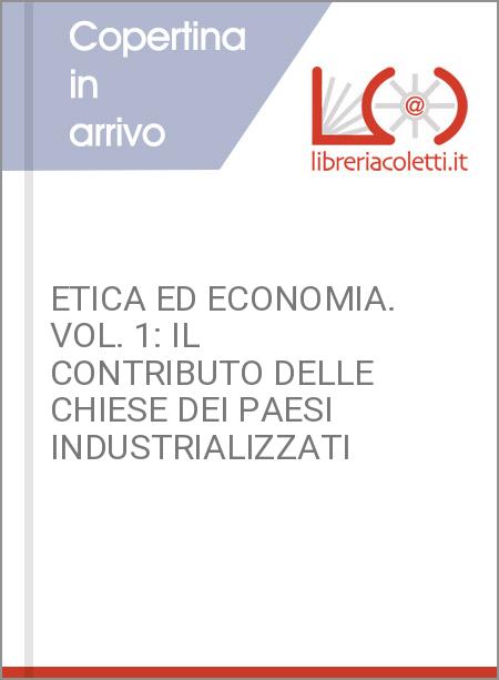 ETICA ED ECONOMIA. VOL. 1: IL CONTRIBUTO DELLE CHIESE DEI PAESI INDUSTRIALIZZATI