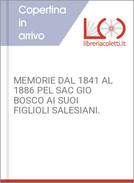 MEMORIE DAL 1841 AL 1886 PEL SAC GIO BOSCO AI SUOI FIGLIOLI SALESIANI.