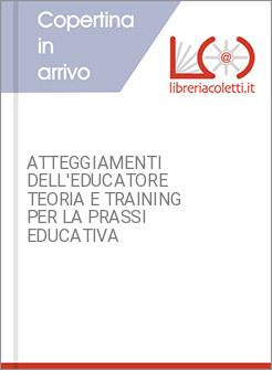 ATTEGGIAMENTI DELL'EDUCATORE TEORIA E TRAINING PER LA PRASSI EDUCATIVA