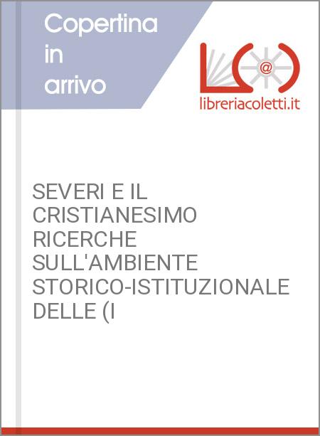SEVERI E IL CRISTIANESIMO RICERCHE SULL'AMBIENTE STORICO-ISTITUZIONALE DELLE (I