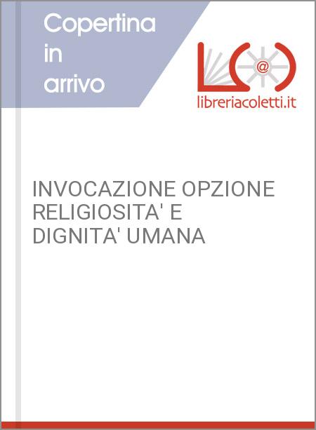 INVOCAZIONE OPZIONE RELIGIOSITA' E DIGNITA' UMANA