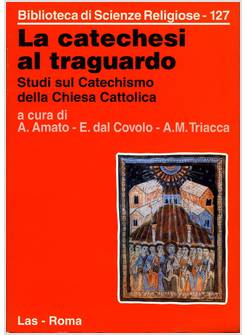 CATECHESI AL TRAGUARDO STUDI SUL CATECHISMO DELLA CHIESA CATTOLICA (LA)