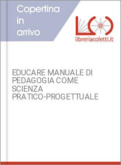 EDUCARE MANUALE DI PEDAGOGIA COME SCIENZA PRATICO-PROGETTUALE