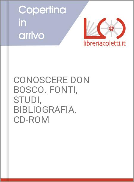 CONOSCERE DON BOSCO. FONTI, STUDI, BIBLIOGRAFIA. CD-ROM