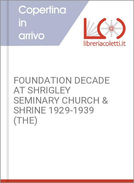 FOUNDATION DECADE AT SHRIGLEY SEMINARY CHURCH & SHRINE 1929-1939 (THE)