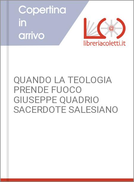 QUANDO LA TEOLOGIA PRENDE FUOCO GIUSEPPE QUADRIO SACERDOTE SALESIANO