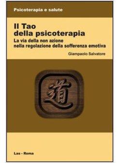 TAO DELLA PSICOTERAPIA (IL) VIA DELLA NON AZIONE NELLA REGOLAZIONE DELLA SOFFE