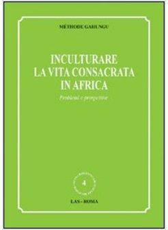 INCULTURARE LA VITA CONSACRATA IN AFRICA PROBLEMI E PROSPETTIVE
