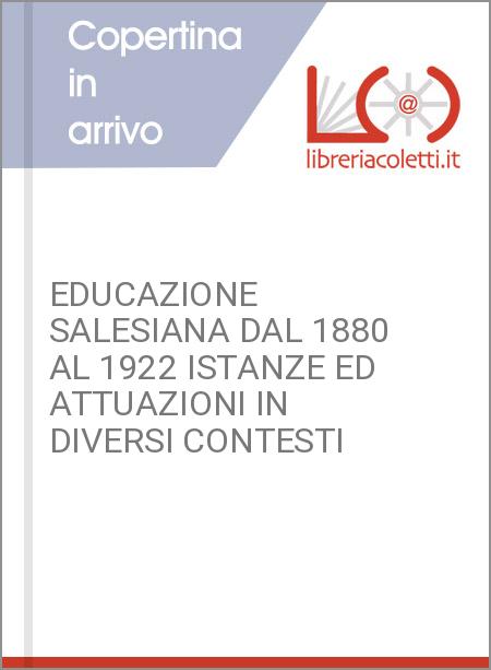 EDUCAZIONE SALESIANA DAL 1880 AL 1922 ISTANZE ED ATTUAZIONI IN DIVERSI CONTESTI