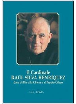 CARDINALE RAUL SILVA HENRIQUEZ DONO DI DIO ALLA CHIESA E AL POPOLO CILENO (IL)