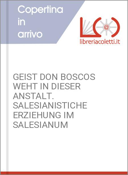 GEIST DON BOSCOS WEHT IN DIESER ANSTALT. SALESIANISTICHE ERZIEHUNG IM SALESIANUM