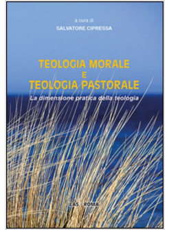 TEOLOGIA MORALE E TEOLOGIA PASTORALE. LA DIMENSIONE PRATICA DELLA TEOLOGIA