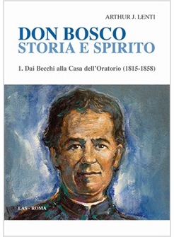 DON BOSCO STORIA E SPIRITO. DAI BECCHI ALLA CASA DELL'ORATORIO (1815-1858)