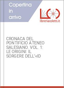 CRONACA DEL PONTIFICIO ATENEO SALESIANO. VOL. 1: LE ORIGINI: IL SORGERE DELL'&laquo;ID