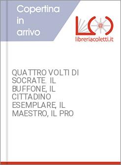QUATTRO VOLTI DI SOCRATE. IL BUFFONE, IL CITTADINO ESEMPLARE, IL MAESTRO, IL PRO