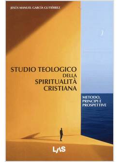 STUDIO TEOLOGICO DELLA SPIRITUALITA' CRISTIANA METODO, PRINCIPI E PROSPETTIVE