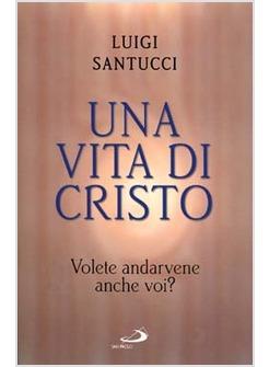 UNA VITA DI CRISTO. VOLETE ANDARVENE ANCHE VOI?