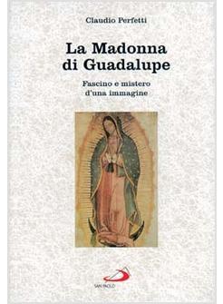 MADONNA DI GUADALUPE FASCINO E MISTERO D'UNA IMMAGINE (MESSICO 1531) (LA)