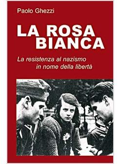 ROSA BIANCA UN GRUPPO DI RESISTENZA AL NAZISMO IN NOME DELLA LIBERTA' (LA)