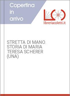 STRETTA DI MANO. STORIA DI MARIA TERESA SCHERER (UNA)