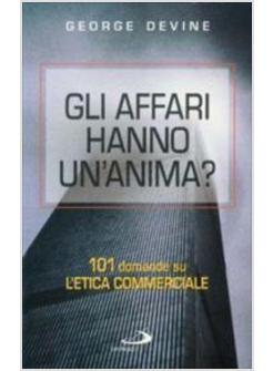 AFFARI HANNO UN'ANIMA? 101 DOMANDE SULL'ETICA COMMERCIALE (GLI)