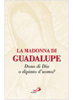 MADONNA DI GUADALUPE DONO DI DIO O DIPINTO DELL'UOMO? (LA)