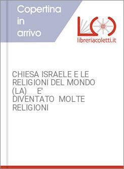 CHIESA ISRAELE E LE RELIGIONI DEL MONDO (LA)     E' DIVENTATO  MOLTE RELIGIONI