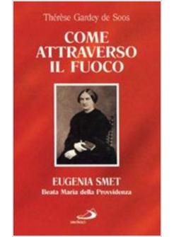 COME ATTRAVERSO IL FUOCO. EUGENIA SMET. BEATA MARIA DELLA PROVVIDENZA