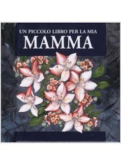 PICCOLO LIBRO PER LA MIA MAMMA (UN)