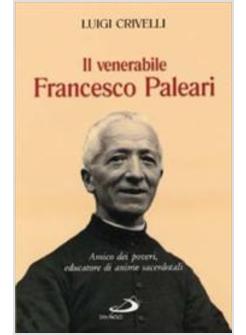 VENERABILE FRANCESCO PALEARI AMICO DEI POVERI EDUCATORE DI ANIME SACERDOTALI (